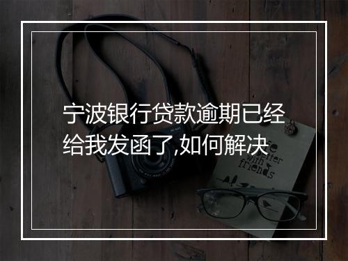 宁波银行贷款逾期已经给我发函了,如何解决