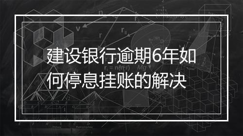 建设银行逾期6年如何停息挂账的解决