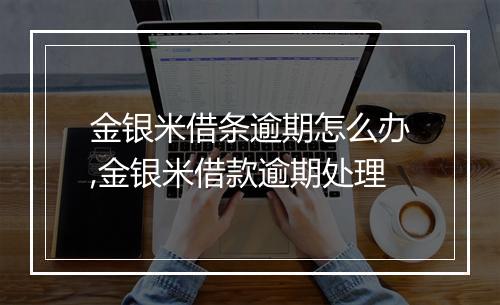 金银米借条逾期怎么办,金银米借款逾期处理