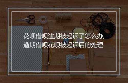 花呗借呗逾期被起诉了怎么办,逾期借呗花呗被起诉后的处理