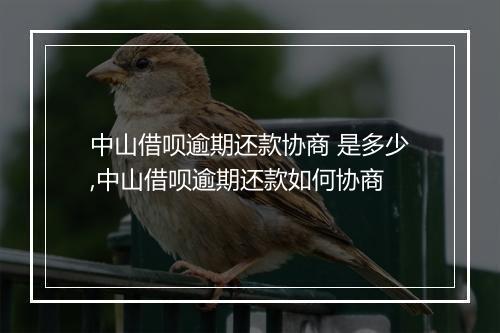 中山借呗逾期还款协商 是多少,中山借呗逾期还款如何协商