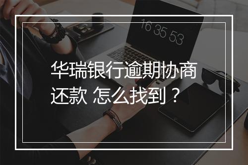 华瑞银行逾期协商还款 怎么找到？