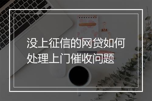 没上征信的网贷如何处理上门催收问题