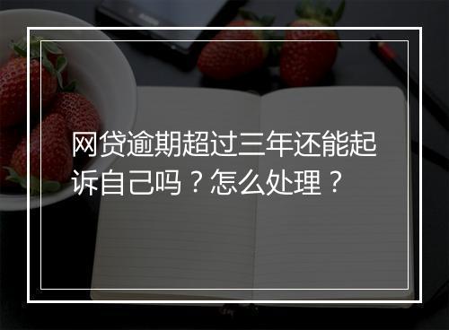 网贷逾期超过三年还能起诉自己吗？怎么处理？
