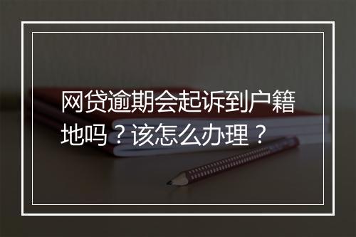 网贷逾期会起诉到户籍地吗？该怎么办理？