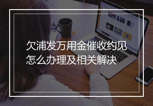 欠浦发万用金催收约见怎么办理及相关解决
