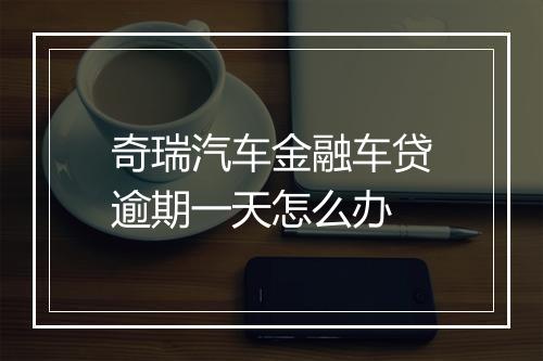 奇瑞汽车金融车贷逾期一天怎么办