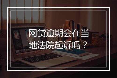 网贷逾期会在当地法院起诉吗？