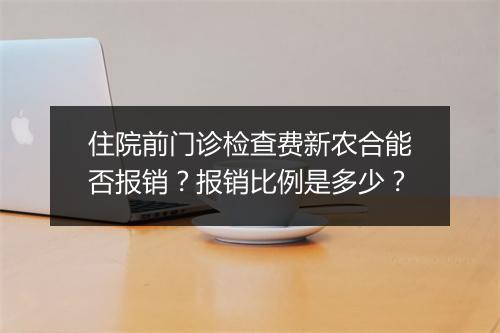 住院前门诊检查费新农合能否报销？报销比例是多少？