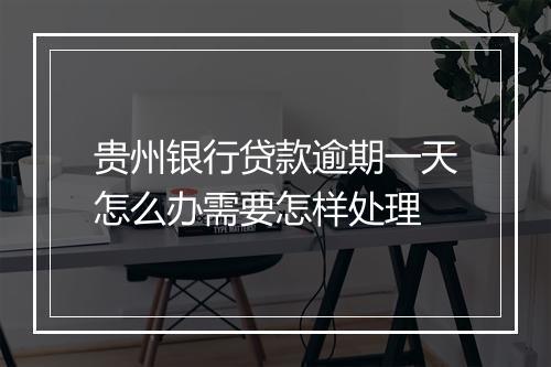 贵州银行贷款逾期一天怎么办需要怎样处理