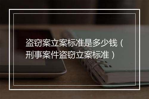 盗窃案立案标准是多少钱（刑事案件盗窃立案标准）