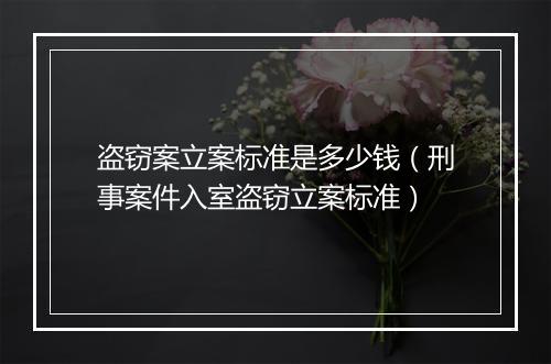 盗窃案立案标准是多少钱（刑事案件入室盗窃立案标准）