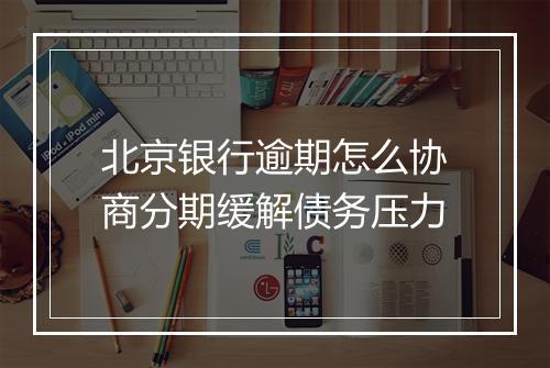 北京银行逾期怎么协商分期缓解债务压力