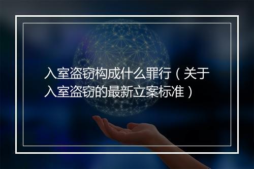 入室盗窃构成什么罪行（关于入室盗窃的最新立案标准）
