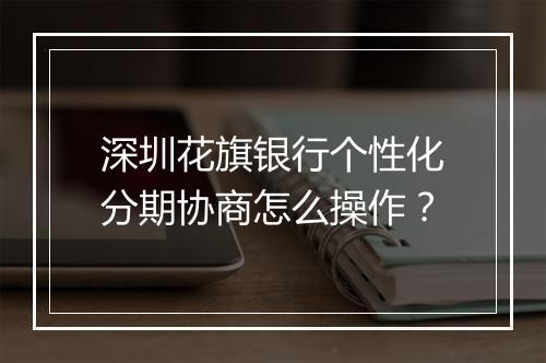 深圳花旗银行个性化分期协商怎么操作？