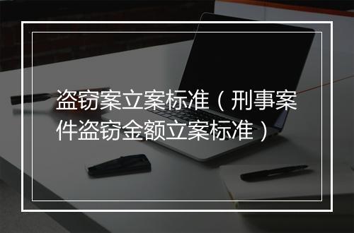 盗窃案立案标准（刑事案件盗窃金额立案标准）
