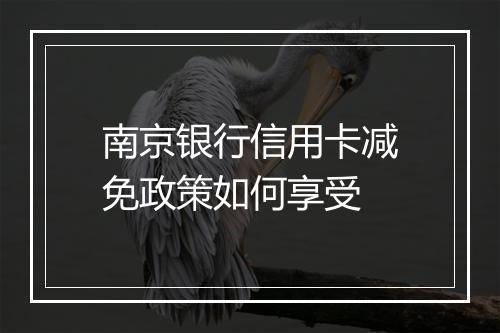南京银行信用卡减免政策如何享受