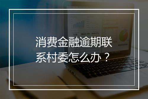 消费金融逾期联系村委怎么办？