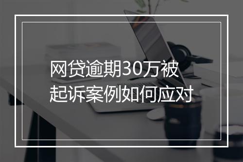 网贷逾期30万被起诉案例如何应对