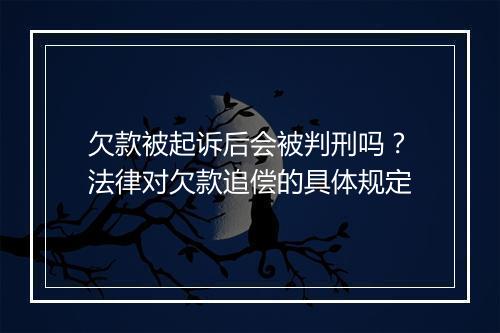 欠款被起诉后会被判刑吗？法律对欠款追偿的具体规定