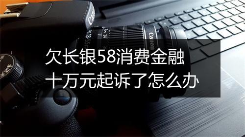 欠长银58消费金融十万元起诉了怎么办