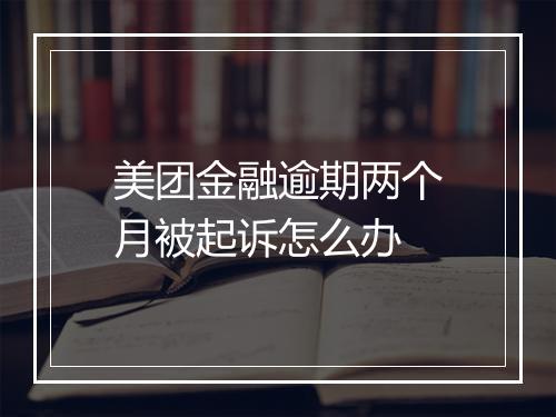 美团金融逾期两个月被起诉怎么办