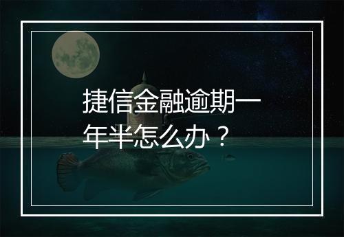 捷信金融逾期一年半怎么办？