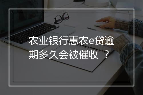 农业银行惠农e贷逾期多久会被催收 ？