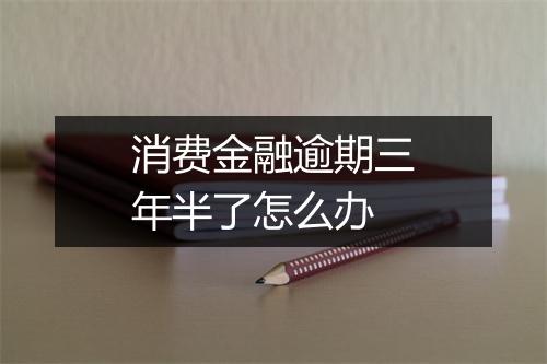 消费金融逾期三年半了怎么办