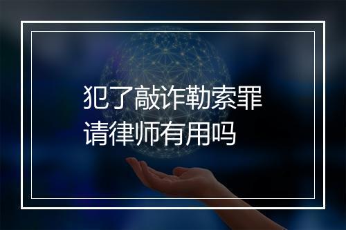 犯了敲诈勒索罪请律师有用吗