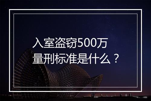 入室盗窃500万量刑标准是什么？