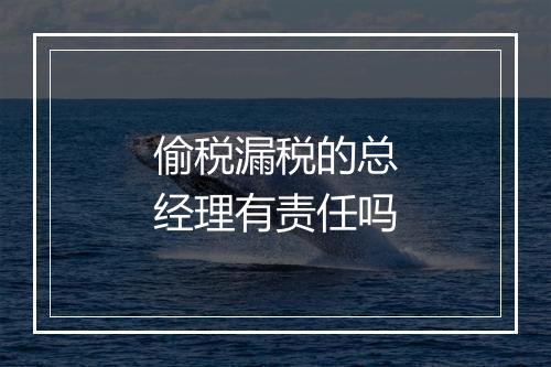 偷税漏税的总经理有责任吗