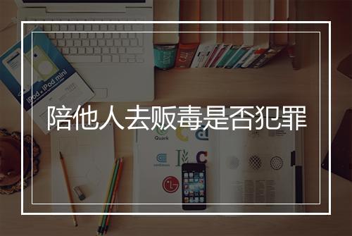陪他人去贩毒是否犯罪