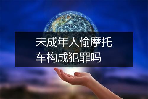 未成年人偷摩托车构成犯罪吗