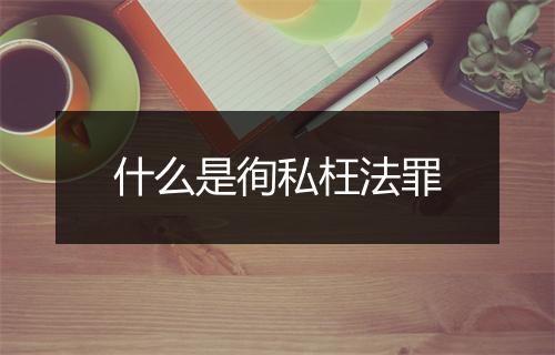 什么是徇私枉法罪