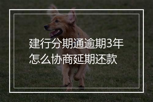 建行分期通逾期3年怎么协商延期还款