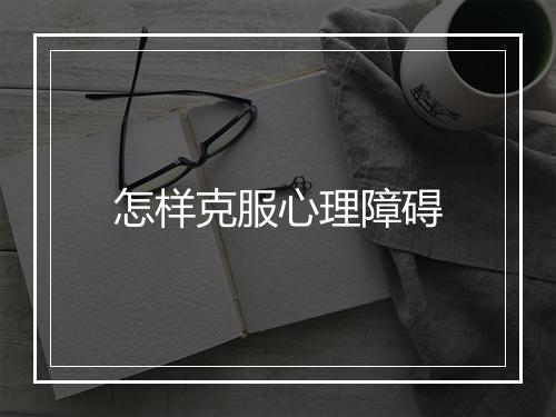 怎样克服心理障碍