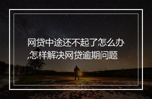 网贷中途还不起了怎么办,怎样解决网贷逾期问题