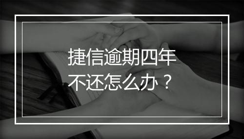 捷信逾期四年不还怎么办？