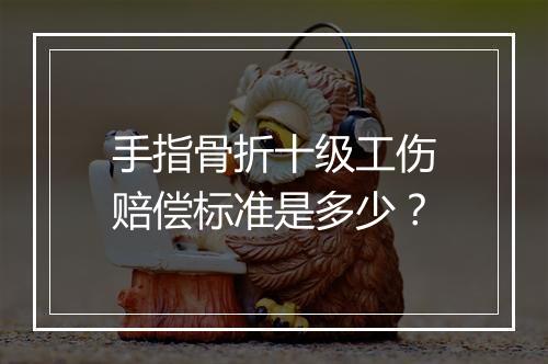 手指骨折十级工伤赔偿标准是多少？