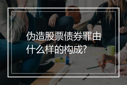 伪造股票债券罪由什么样的构成?
