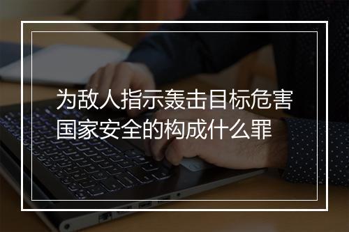 为敌人指示轰击目标危害国家安全的构成什么罪