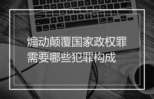 煽动颠覆国家政权罪需要哪些犯罪构成