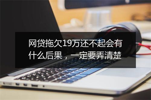 网贷拖欠19万还不起会有什么后果，一定要弄清楚