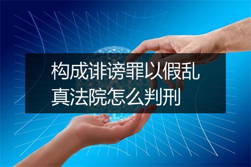 构成诽谤罪以假乱真法院怎么判刑