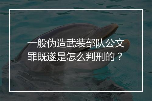 一般伪造武装部队公文罪既遂是怎么判刑的？