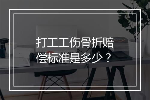 打工工伤骨折赔偿标准是多少？
