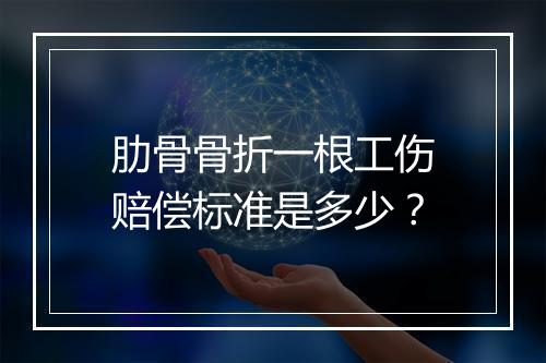 肋骨骨折一根工伤赔偿标准是多少？