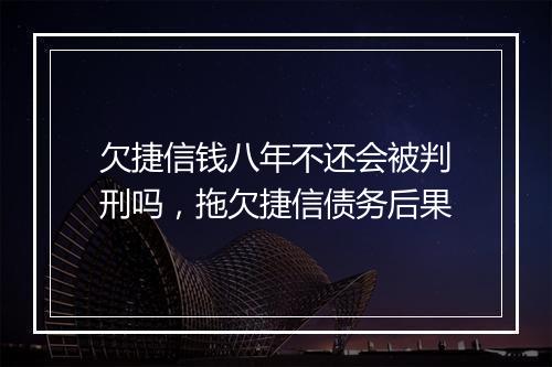 欠捷信钱八年不还会被判刑吗，拖欠捷信债务后果