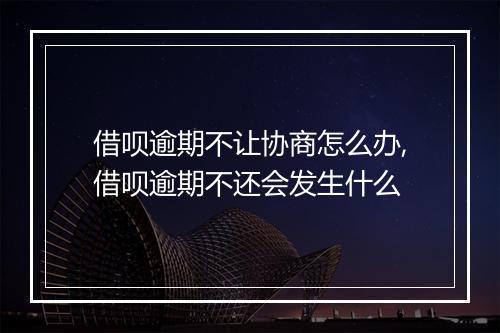 借呗逾期不让协商怎么办,借呗逾期不还会发生什么